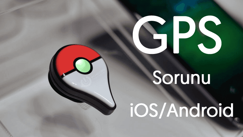 Pokemon GO'da GPS Bulunamadı Hatası Nasıl Çözülür ?