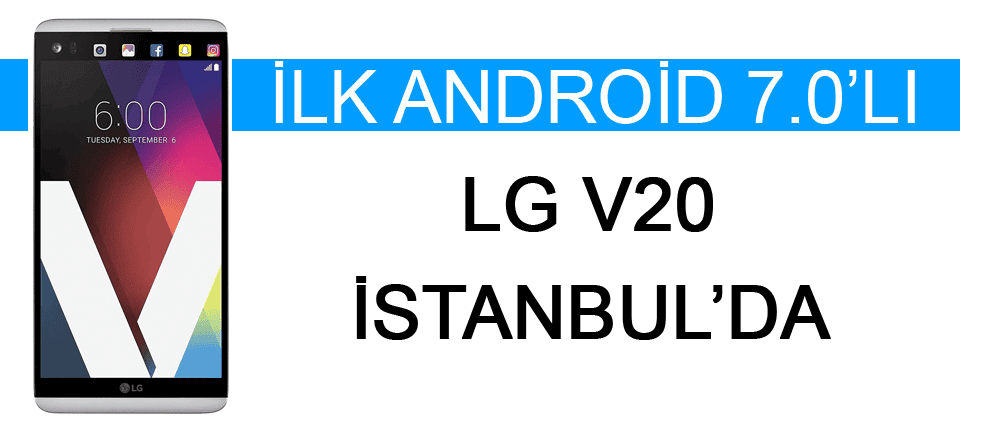 Son sürüm Android'li LG V20 İstanbul'da tanıtılıyor!