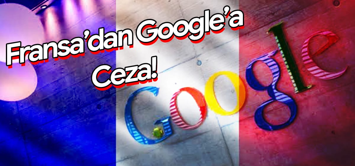 Fransa'dan Google'a 150 Milyon Euro Ceza!