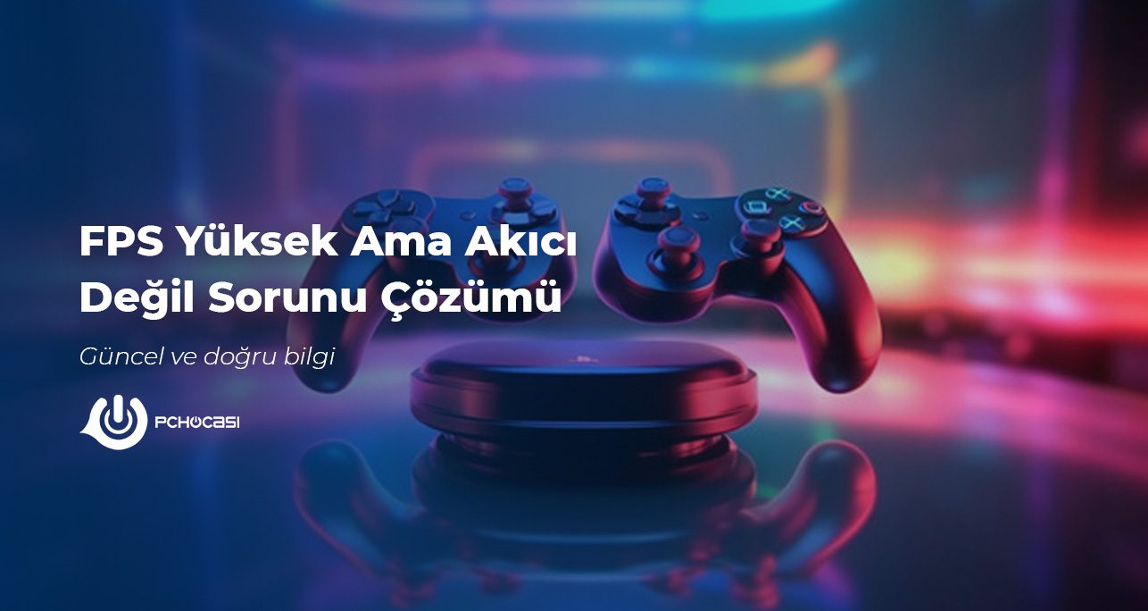 FPS Yüksek Ama Akıcı Değil Sorunu Çözümü